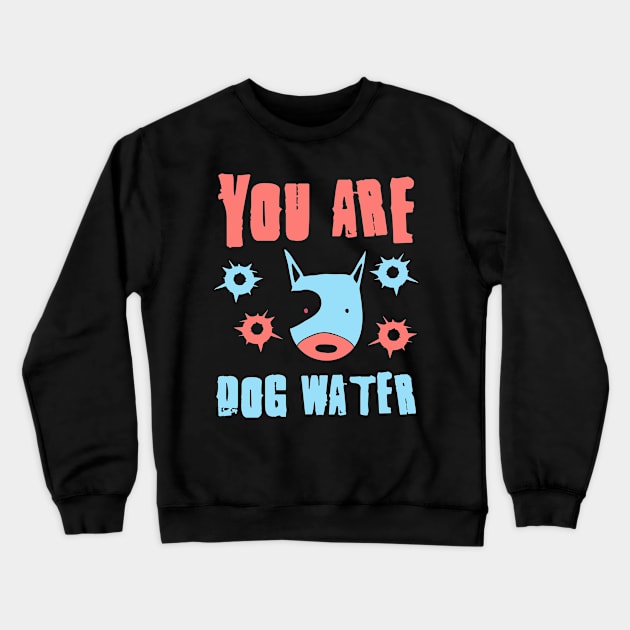 you are dog water 11.0 Crewneck Sweatshirt by 2 souls